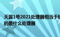 天翼1号2021处理器相当于骁龙多少 电信天翼1号2022搭载的是什么处理器 