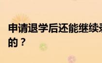 申请退学后还能继续录取吗？录取流程是怎样的？