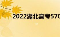 2022湖北高考570分能上什么大学？