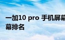 一加10 pro 手机屏幕测评 一加10Pro手机屏幕排名 