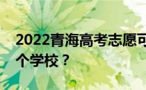 2022青海高考志愿可以分几批填几个专业几个学校？