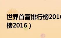 世界首富排行榜2016前十名（世界首富排行榜2016）