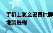 手机上怎么设置地震提醒 真我手机怎么设置地震提醒 