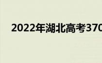 2022年湖北高考370分你会上什么大学？