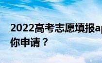 2022高考志愿填报app 哪个好的蝴蝶愿意帮你申请？