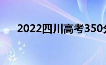 2022四川高考350分你会上什么大学？