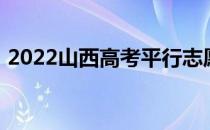 2022山西高考平行志愿录取规则及填报指南