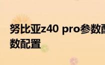 努比亚z40 pro参数配置图 努比亚Z40Pro参数配置 