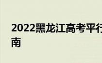 2022黑龙江高考平行志愿录取规则及填报指南