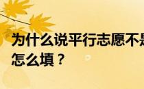 为什么说平行志愿不是真正的平行？平行志愿怎么填？