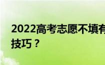 2022高考志愿不填有什么影响？有哪些填充技巧？