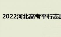 2022河北高考平行志愿录取规则及填报指南