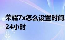 荣耀7x怎么设置时间24小时 荣耀70怎么设置24小时 