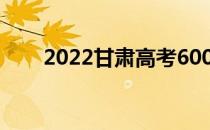 2022甘肃高考600分上什么大学好？