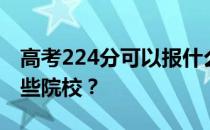 高考224分可以报什么大学？224分可以上哪些院校？