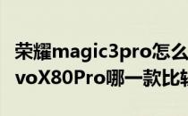 荣耀magic3pro怎么样 荣耀Magic4Pro和vivoX80Pro哪一款比较好 