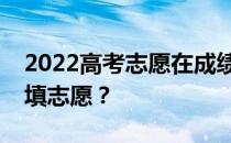 2022高考志愿在成绩出来后填报？什么时候填志愿？