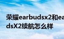 荣耀earbudsx2和earbudsx2se 荣耀EarbudsX2续航怎么样 