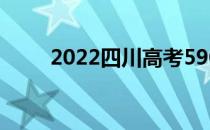 2022四川高考590分 什么大学好？