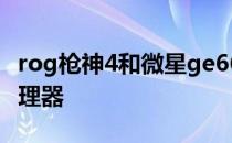 rog枪神4和微星ge66 ROG枪神6搭载什么处理器 