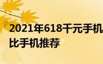 2021年618千元手机推荐 2022年618高性价比手机推荐 