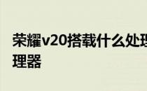 荣耀v20搭载什么处理器 真我v20搭载什么处理器 