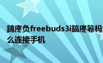 鍗庝负freebuds3i鎬庝箞杩炴帴鎵嬫満 华为FreeBuds5i怎么连接手机 