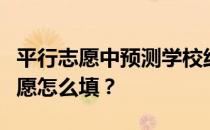 平行志愿中预测学校线的方法有哪些？平行志愿怎么填？