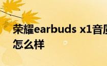 荣耀earbuds x1音质 荣耀EarbudsX2音质怎么样 