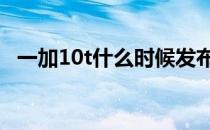 一加10t什么时候发布 一加10T什么时候上市 