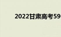 2022甘肃高考590分 什么大学好？