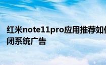 红米note11pro应用推荐如何关闭 红米note11Tpro怎么关闭系统广告 