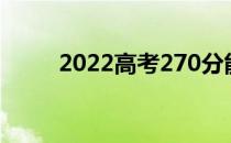 2022高考270分能考上什么大学？