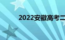 2022安徽高考二本志愿填报时间