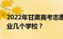 2022年甘肃高考志愿可以填几个批次几个专业几个学校？