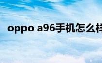 oppo a96手机怎么样 OPPOA96续航怎么样 