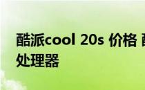 酷派cool 20s 价格 酷派COOL20s采用什么处理器 