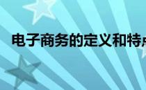 电子商务的定义和特点（电子商务的定义）