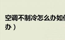 空调不制冷怎么办如何加氟（空调不制冷怎么办）