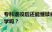 专科退役后还能继续被录取吗？我能去别的大学吗？