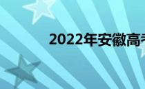 2022年安徽高考志愿填报时间