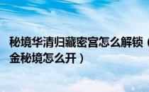 秘境华清归藏密宫怎么解锁（原神华清归藏密室怎么解开 藏金秘境怎么开）