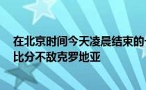 在北京时间今天凌晨结束的一场欧国联比赛中法国以0-1的比分不敌克罗地亚