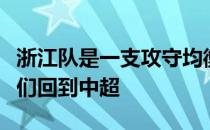 浙江队是一支攻守均衡的球队非常开心看到他们回到中超