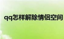 qq怎样解除情侣空间（情侣空间怎么解除）