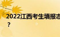 2022江西考生填报志愿时间有哪些注意事项？