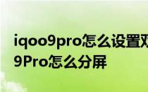 iqoo9pro怎么设置双指按压启动游戏 iQOO9Pro怎么分屏 