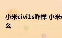 小米civi1s咋样 小米civi1s高考优惠活动是什么 