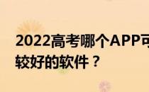 2022高考哪个APP可以输入分数预测大学比较好的软件？