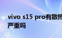 vivo s15 pro有散热功能 vivos15pro发热严重吗 